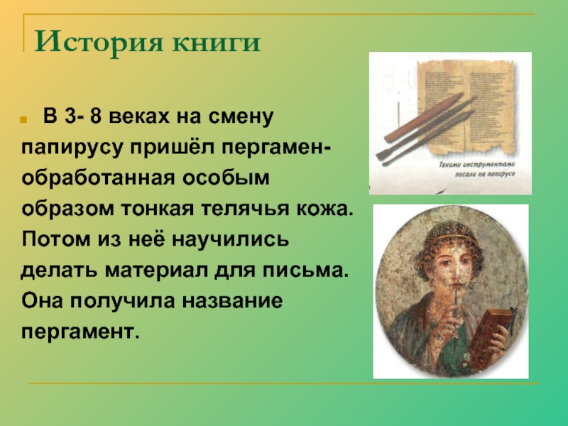 История книгиВ 3- 8 веках на смену папирусу пришёл пергамен- обработанная особым образом тонкая телячья кожа. Потом