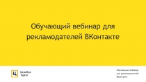 Обучающий вебинар для рекламодателей ВКонтакте
Обучающие вебинар для