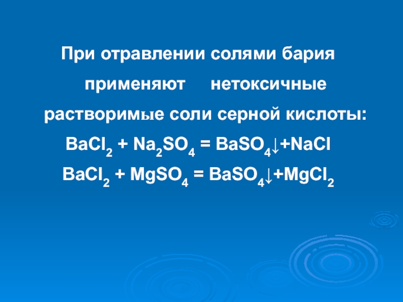 При отравлении солями бария применяют 	нетоксичные растворимые соли серной кислоты:BaCl2 + Na2SO4 = BaSO4+NaClBaCl2 + MgSO4 =