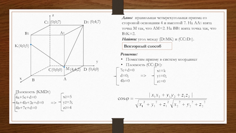 Плоскость (KMD1)4a+5c+d=04a+4b+2c+d=04b+7c+d=0Дано: правильная четырехугольная призма со стороной основания 4 и высотой 7. На АА1 взята точка М