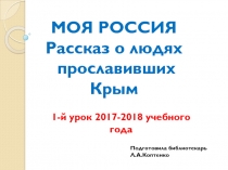 МОЯ РОССИЯ
Рассказ о людях
прославивших Крым
1-й урок 2017-2018 учебного