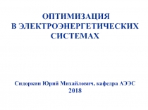 ОПТИМИЗАЦИЯ В ЭЛЕКТРОЭНЕРГЕТИЧЕСКИХ СИСТЕМАХ Сидоркин Юрий Михайлович, кафедра