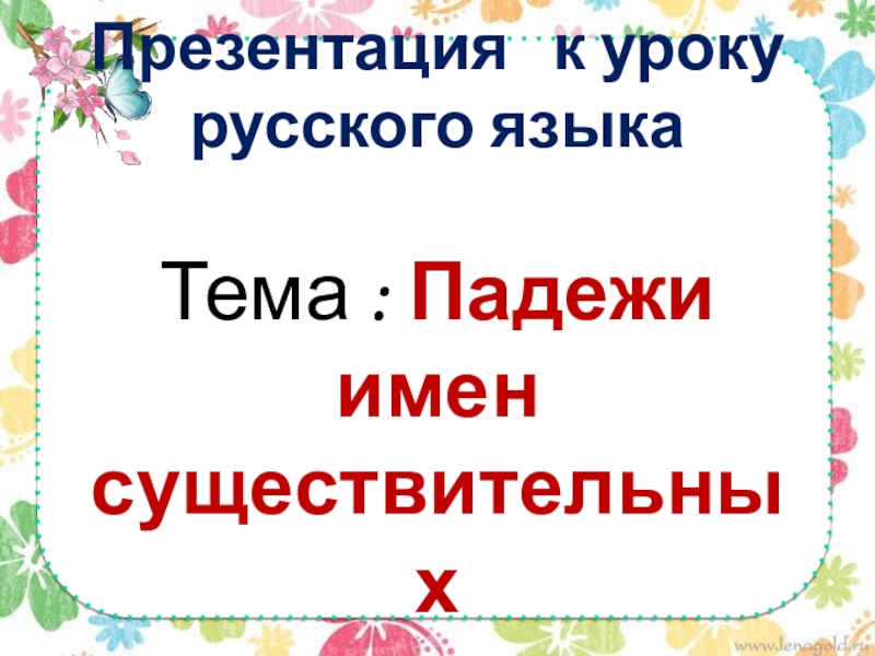 Презентация к уроку русского языка Тема : Падежи имен существительных