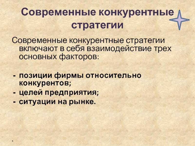 Современные конкурентные стратегииСовременные конкурентные стратегии включают в себя взаимодействие трех основных факторов: позиции фирмы относительно конкурентов; целей