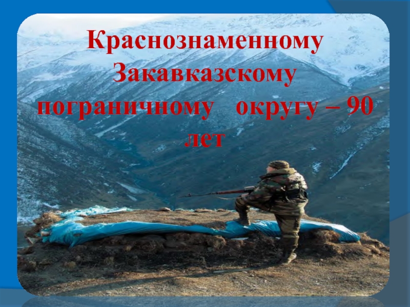 Презентация Презентация 90 лет пограничным войскам Закавказского военного округа