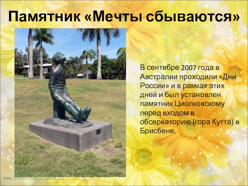 Памятник «Мечты сбываются»В сентябре 2007 года в Австралии проходили «Дни России» и в рамках этих дней и