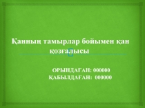 Қанның тамырлар бойымен қан қозғалысы ОРЫНДАҒАН : 000000 ҚАБЫЛДАҒАН: 000000