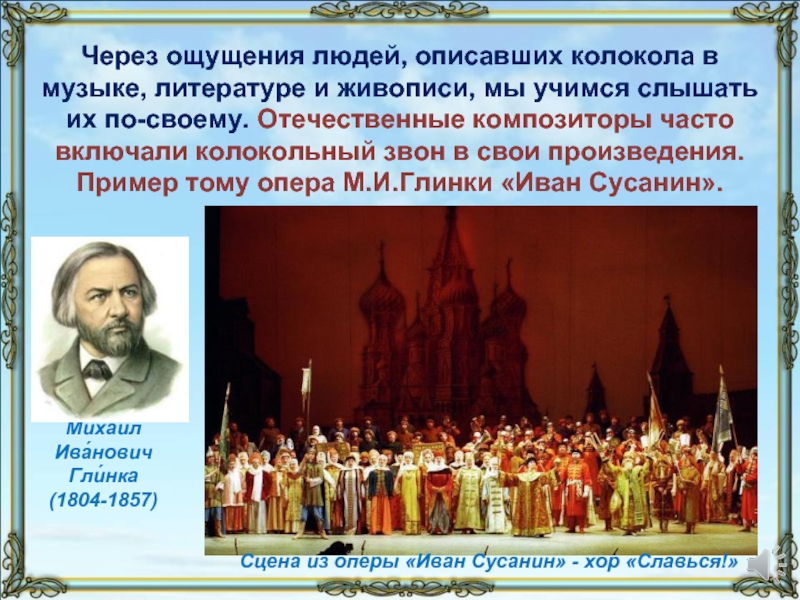 Михаи́л Ива́нович Гли́нка (1804-1857)Сцена из оперы «Иван Сусанин» - хор «Славься!»Через ощущения людей, описавших колокола в музыке,