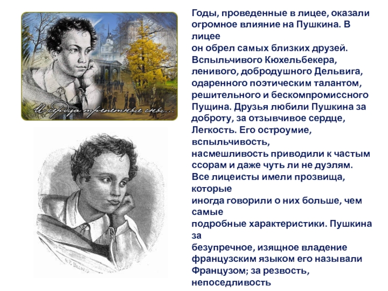 Годы, проведенные в лицее, оказали огромное влияние на Пушкина. В лицее он обрел самых близких друзей. Вспыльчивого