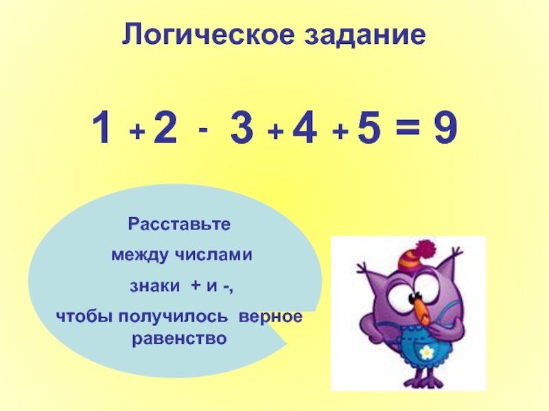 Логическое задание1  2  3  4  5 = 9Расставьте между числами знаки + и