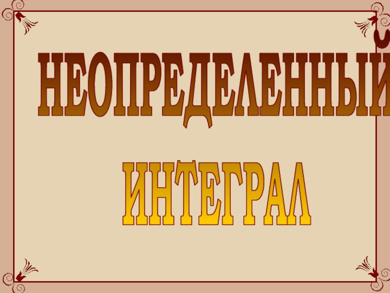 НЕОПРЕДЕЛЕННЫЙ
ИНТЕГРАЛ