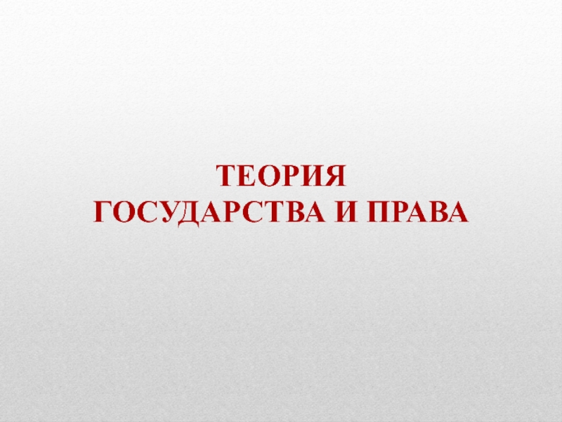 Презентация ТЕОРИЯ
ГОСУДАРСТВА И ПРАВА