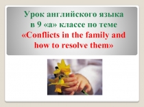 Урок английского языка в 9 классе «Conflicts in the family and how to resolve them»