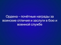 Ордена – почётные награды за воинские отличия и заслуги в бою и военной службе