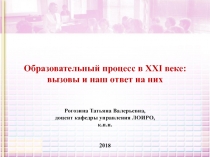 Образовательный процесс в XXI веке: вызовы и наш ответ на них Рогозина Татьяна