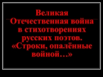 Великая Отечественная война в стихотворениях русских поэтов. Строки, опалённые войной… 6 класс