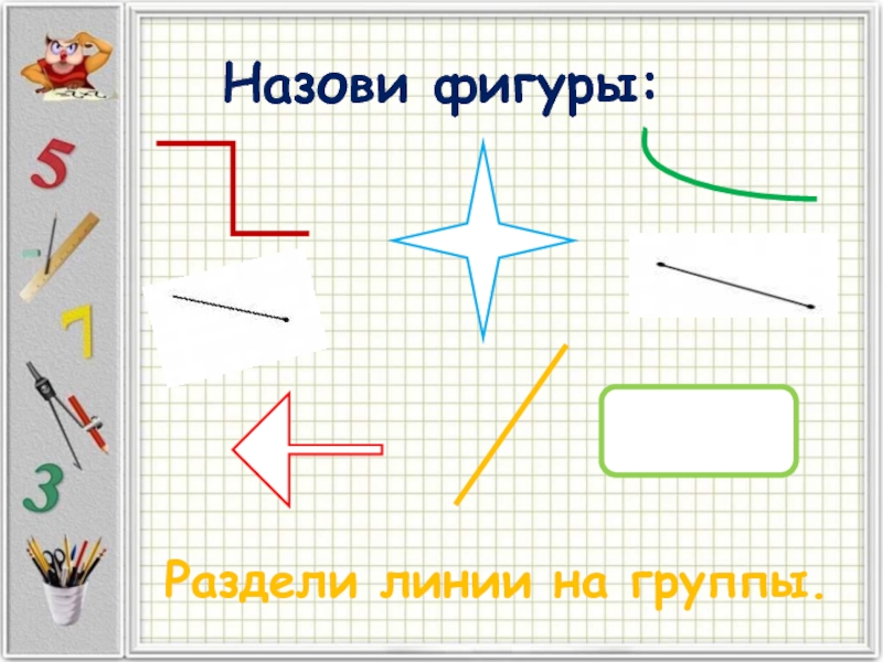 Какую фигуру называют углом 5 класс. Раздели фигуры на группы. Раздели линии на группы. Назови фигуры линия. Группы линий разделить.