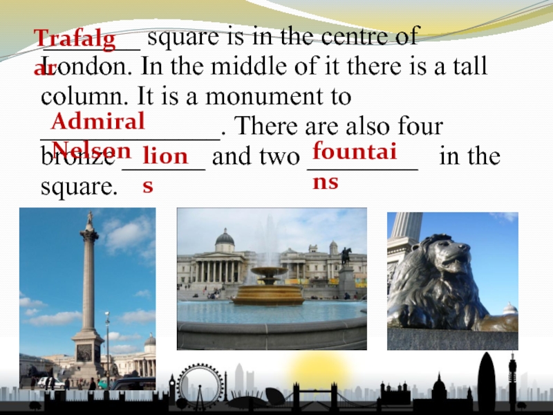 What is the Centre of London ответ. There are four Bronze Lions, two Fountains, it's the Centre of London. In the Middle of Trafalgar Square Stand a Tall column. It's a Monument to. There are four Bronze Lions two Fountains its the Centre of London.