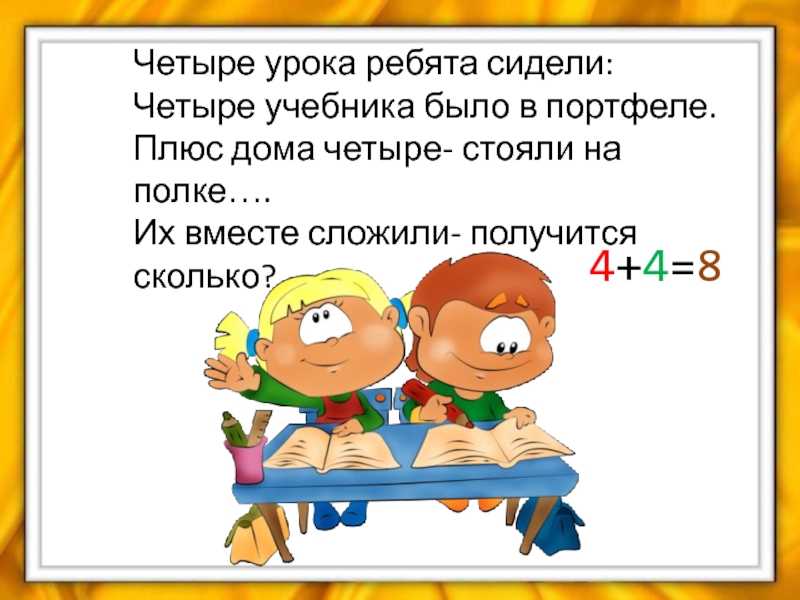 Сложим вместе. Четыре плюс четыре сколько получится. Четвертый урок. Сегодня у нас четыре урока. Четыре урока это сколько пар.