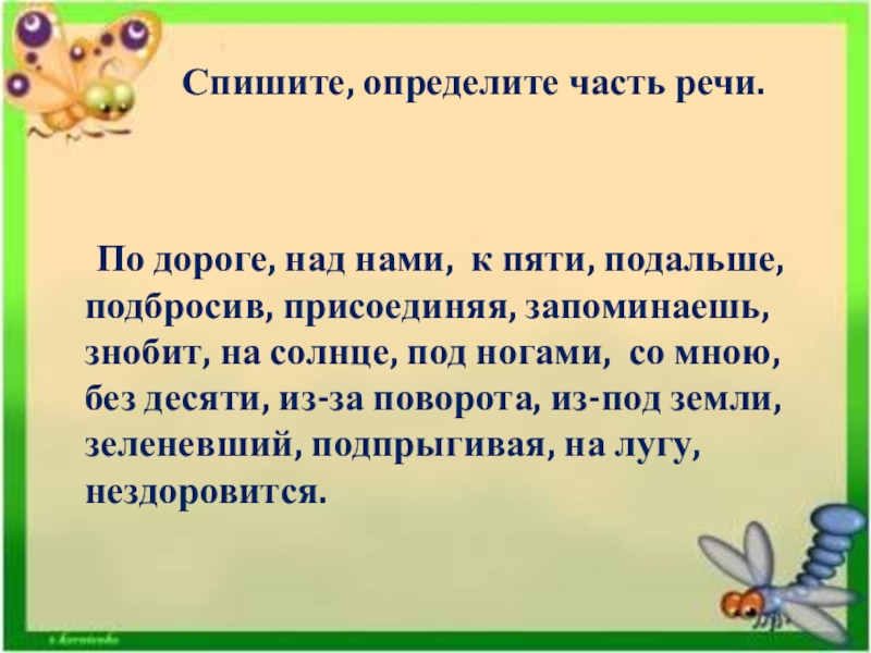 Спиши определи. Спишите определите части речи. По дороге, над нами, к пяти, подальше,...определить часть речи. Пятеро часть речи. Списать и определить части текста.