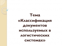 Тема
Классификация документов используемых в логистических системах
