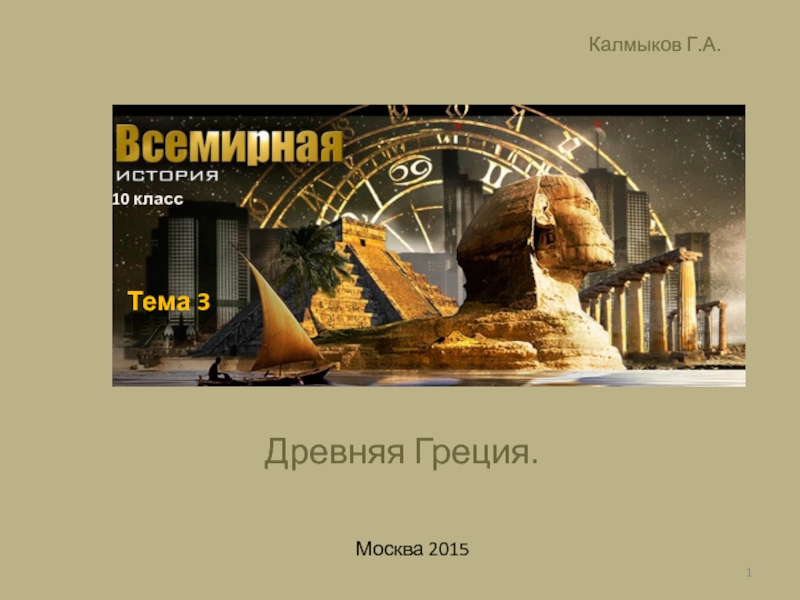 Презентация Древняя Греция.
Москва 2015
Калмыков Г.А.
1
Тема 3
10 класс