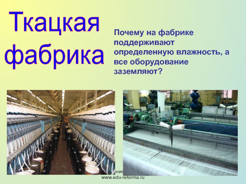 Мой университет- www.edu-reforma.ruТкацкая фабрикаПочему на фабрике поддерживают определенную влажность, а все оборудование заземляют?