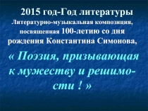 Литературно-музыкальная композиция, посвященная 100-летию со дня рождения Константина Симонова «Поэзия, призывающая к мужеству и решимо-сти!»