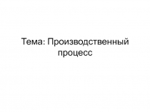 Тема: Производственный процесс