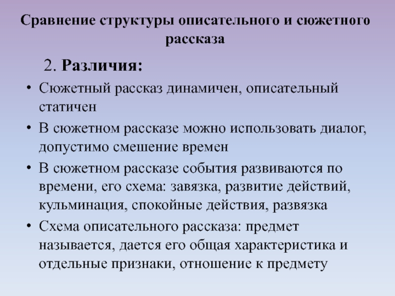 2. Различия: Сюжетный рассказ динамичен, описательный статиченВ сюжетном рассказе можно использовать диалог, допустимо смешение временВ сюжетном