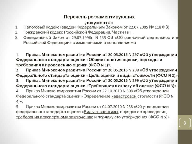 Законодательное регулирование оценочной деятельности
На 18.01.2017 Перечень регламентирующих документовНалоговый кодекс (введен Федеральным Законом от 22.07.2005 № 118 Перечень регламентирующих документовНалоговый кодекс (введен Федеральным Законом от 22.07.2005 № 118 ФЗ)Гражданский кодекс Российской Федерации. Части I