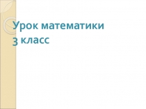 Презентация к открытому уроку по математике в 3 классе на тему 