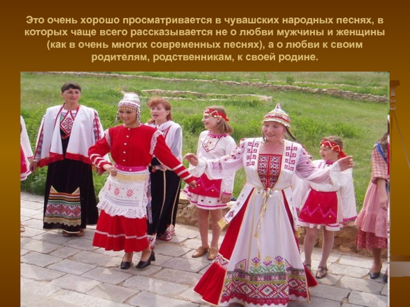 Это очень хорошо просматривается в чувашских народных песнях, в которых чаще всего рассказывается не о любви мужчины