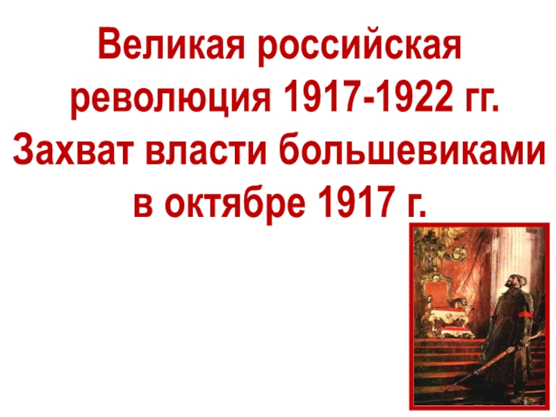 Великая российская
революция 1917-1922 гг.
Захват власти большевиками
в октябре
