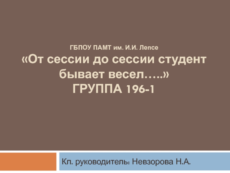 ГБПОУ ПАМТ им. И.И. Лепсе От сессии до сессии студент бывает весел….. ГРУППА