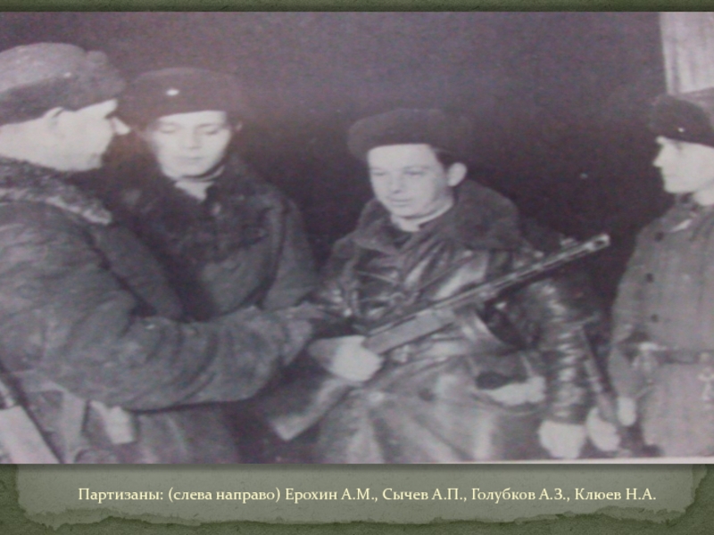ТУЧКОВО В ГОДЫ ВЕЛИКОЙ ОТЕЧЕСТВЕННОЙ ВОЙНЫ Партизаны: (слева направо) Ерохин А.М., Сычев А.П., Голубков А.З., Клюев Н.А. Партизаны: (слева направо) Ерохин А.М., Сычев А.П., Голубков А.З., Клюев Н.А.