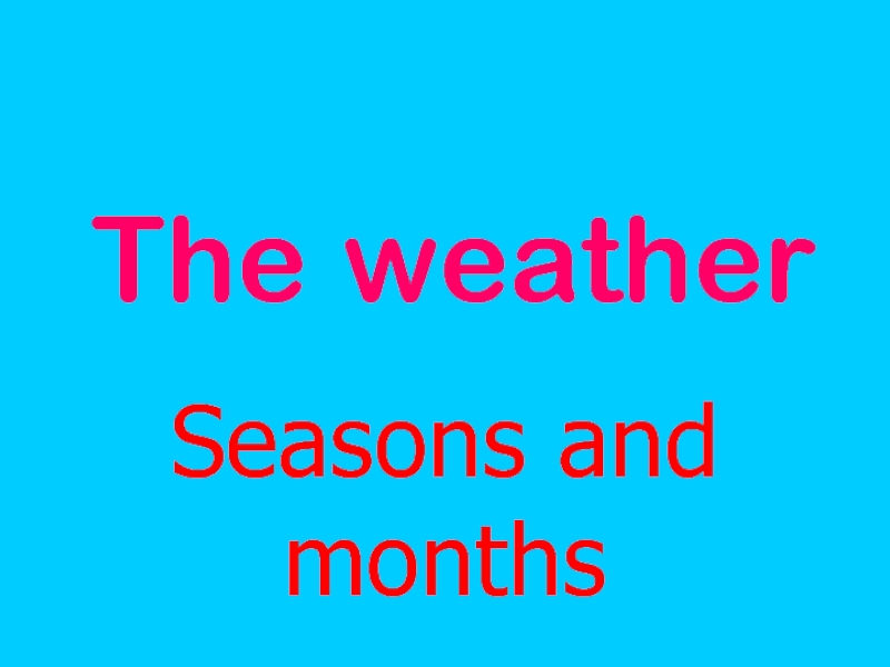 The weather  Seasons and months
