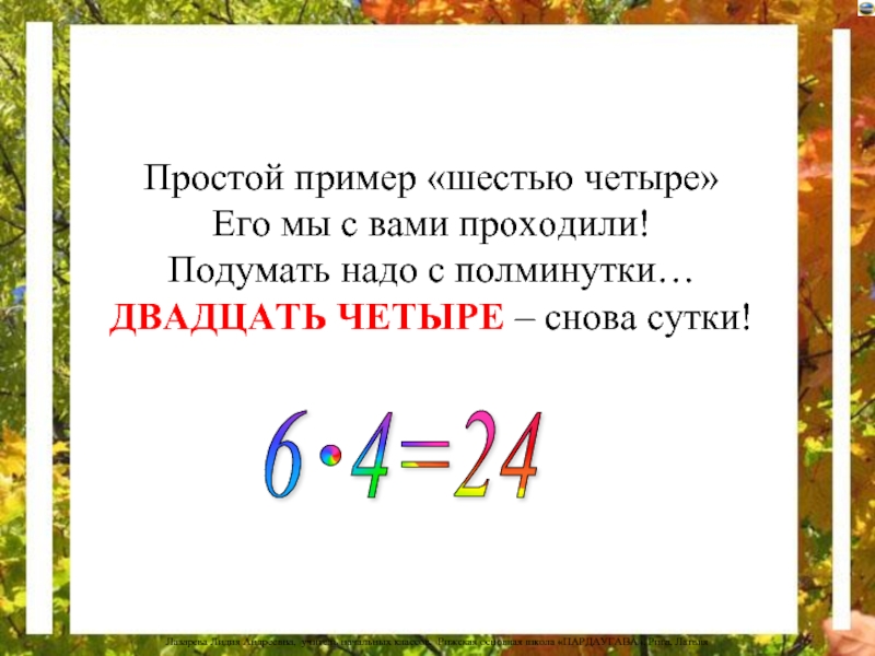 Четыре 6. Шестью четыре двадцать четыре. Двадцать четыре. Этот простой пример. Почему 6 это четыре.