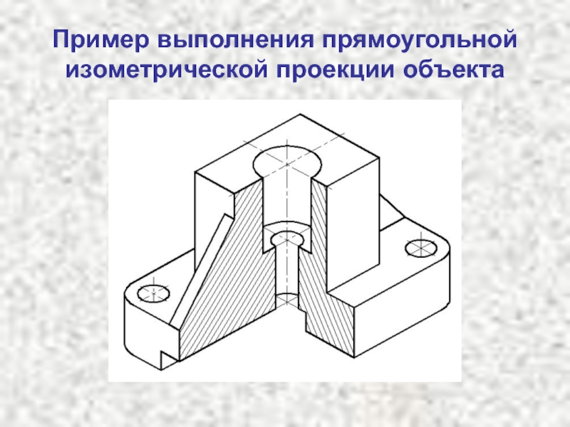 Прямоугольная изометрическая проекция. Прямоугольная изометрическая проекция детали. Разрезы в изометрической проекции. Ортогональная изометрическая проекция. Прямоугольная изометрия объекта.