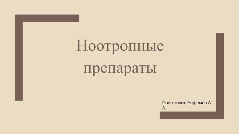 Презентация Ноотропные препараты
Подготовил Ефремов А.А