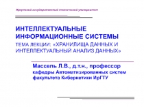 ИНТЕЛЛЕКТУАЛЬНЫЕ ИНФОРМАЦИОННЫЕ СИСТЕМЫ ТЕМА ЛЕКЦИИ: ХРАНИЛИЩА ДАННЫХ И