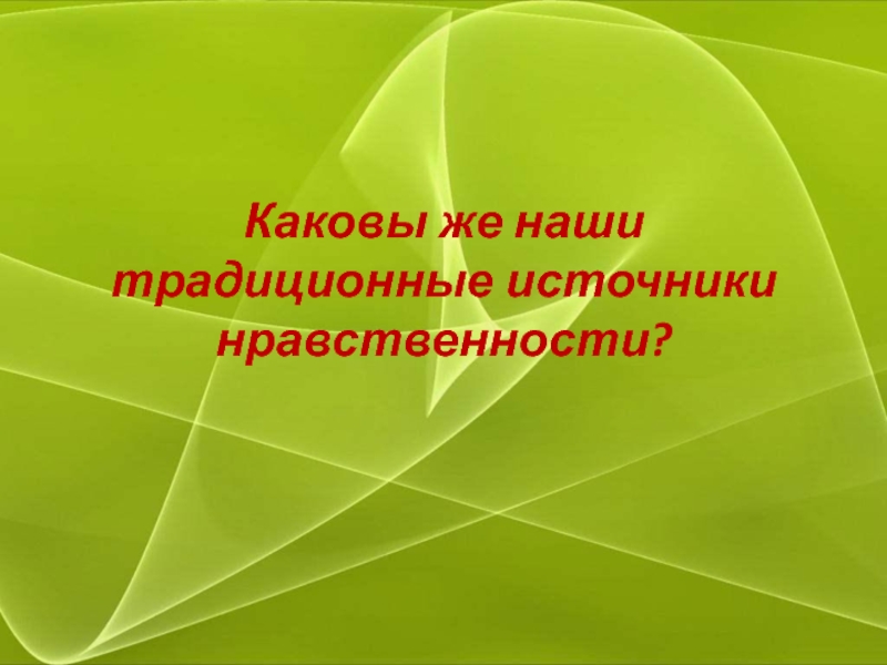 Источники нравственности. Традиционные источники нравственности.