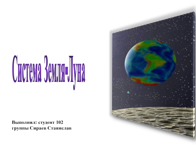 Система Земля-Луна
Выполнил: студент 102 группы Сираев Станислав