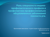 Роль специалиста медико-профилактического профиля в профилактике проффесионально обсуловленных заболеваний поллости рта. 