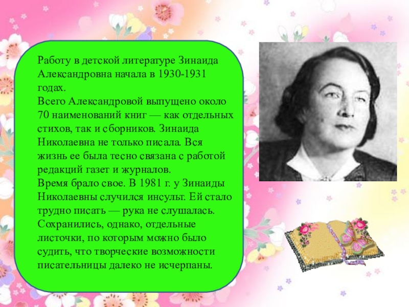 Работу в детской литературе Зинаида Александровна начала в 1930-1931 годах.Всего Александровой выпущено около 70 наименований книг —