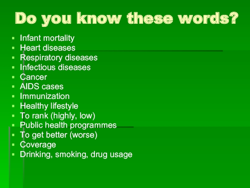 Do you know these words?Infant mortalityHeart diseasesRespiratory diseasesInfectious diseasesCancerAIDS casesImmunizationHealthy lifestyleTo rank (highly, low)Public health programmesTo get