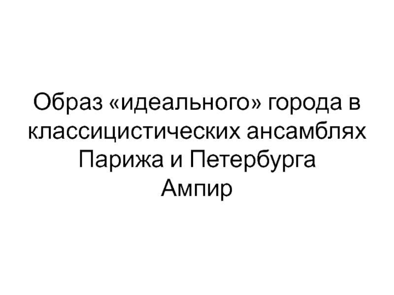 Презентация Образ идеального города в классицистических ансамблях Парижа и  Петербурга