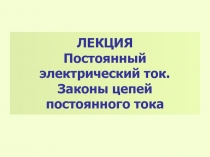 Постоянный электрический ток. Законы цепей постоянного тока