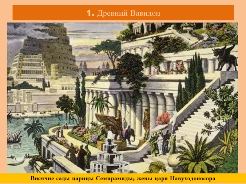 1. Древний ВавилонВисячие сады царицы Семирамиды, жены царя Навуходоносора
