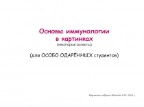 Основы иммунологии
в картинках
( некоторые аспекты)
(для ОСОБО ОДАРЁННЫХ